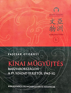 Fajcsák Györgyi: Kínai műgyűjtés Magyarországon a 19. század elejétől 1945-ig