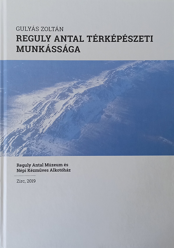Reguly Antal térképészeti munkássága. Írta: Gulyás Zoltán. Reguly Antal Múzeum és Népi Kézműves Alkotóház. Zirc, 2019.